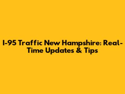 I-95 Traffic New Hampshire: Real-Time Updates & Tips