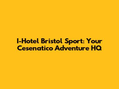 I-Hotel Bristol Sport: Your Cesenatico Adventure HQ