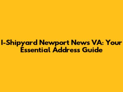 I-Shipyard Newport News VA: Your Essential Address Guide