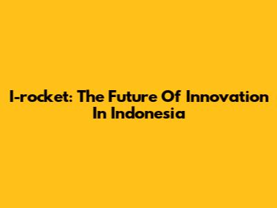 I-rocket: The Future Of Innovation In Indonesia