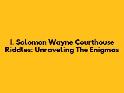 I. Solomon Wayne Courthouse Riddles: Unraveling The Enigmas