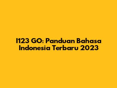I123 GO: Panduan Bahasa Indonesia Terbaru 2023
