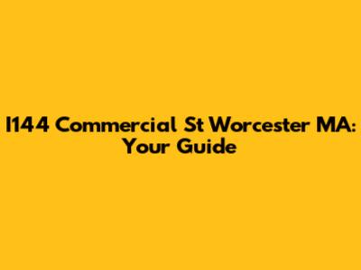 I144 Commercial St Worcester MA: Your Guide