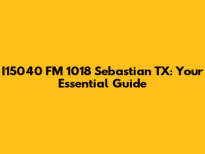 I15040 FM 1018 Sebastian TX: Your Essential Guide