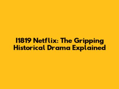 I1819 Netflix: The Gripping Historical Drama Explained