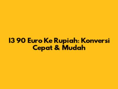 I3 90 Euro Ke Rupiah: Konversi Cepat & Mudah