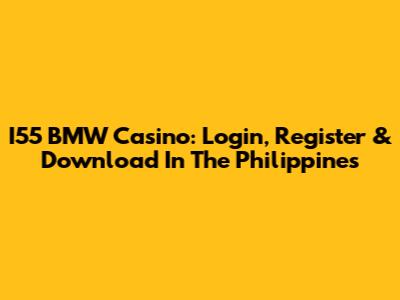 I55 BMW Casino: Login, Register & Download In The Philippines