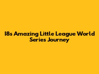I8's Amazing Little League World Series Journey