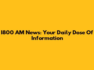 I800 AM News: Your Daily Dose Of Information