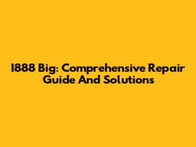 I888 Big: Comprehensive Repair Guide And Solutions