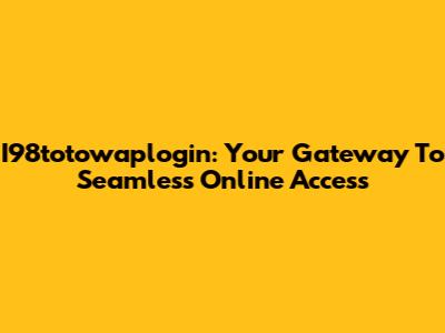 I98totowaplogin: Your Gateway To Seamless Online Access