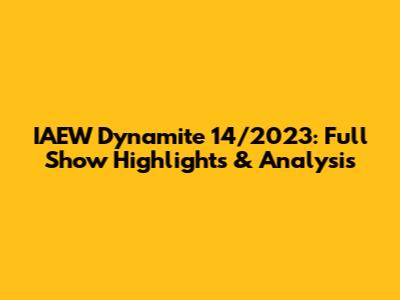 IAEW Dynamite 14/2023: Full Show Highlights & Analysis