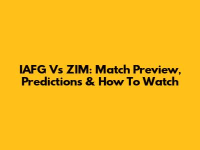IAFG Vs ZIM: Match Preview, Predictions & How To Watch