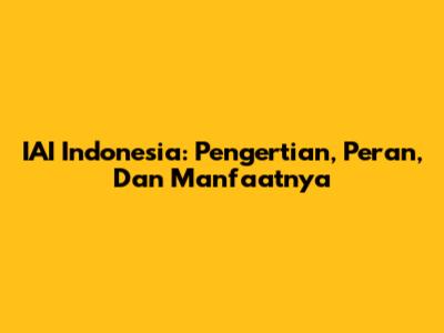 IAI Indonesia: Pengertian, Peran, Dan Manfaatnya