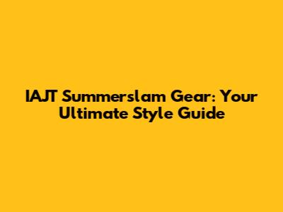 IAJT Summerslam Gear: Your Ultimate Style Guide