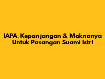 IAPA: Kepanjangan & Maknanya Untuk Pasangan Suami Istri