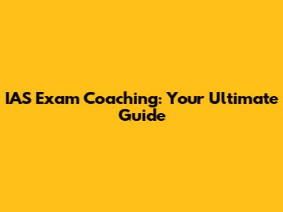 IAS Exam Coaching: Your Ultimate Guide