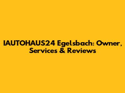 IAUTOHAUS24 Egelsbach: Owner, Services & Reviews