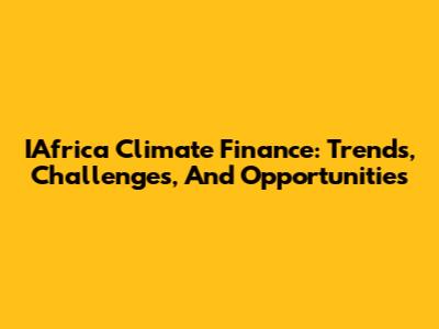 IAfrica Climate Finance: Trends, Challenges, And Opportunities