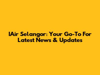 IAir Selangor: Your Go-To For Latest News & Updates