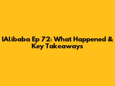 IAlibaba Ep 72: What Happened & Key Takeaways