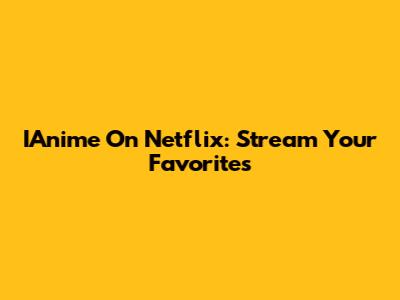 IAnime On Netflix: Stream Your Favorites