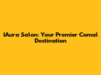 IAura Salon: Your Premier Comal Destination