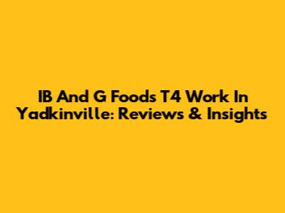IB And G Foods T4 Work In Yadkinville: Reviews & Insights