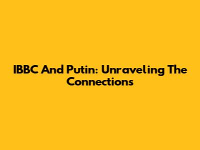IBBC And Putin: Unraveling The Connections