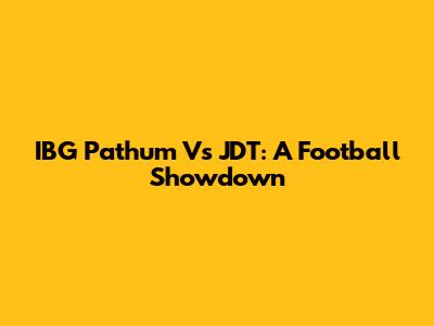 IBG Pathum Vs JDT: A Football Showdown