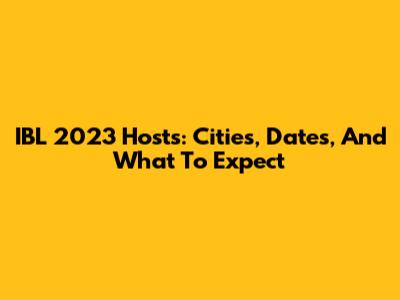 IBL 2023 Hosts: Cities, Dates, And What To Expect