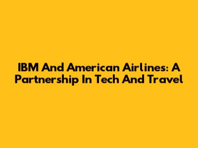 IBM And American Airlines: A Partnership In Tech And Travel
