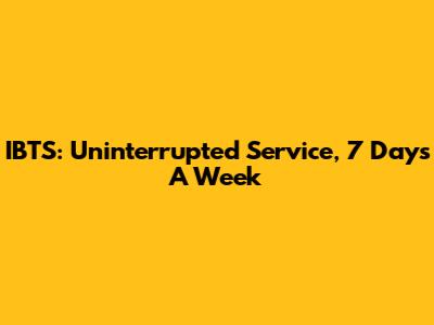 IBTS: Uninterrupted Service, 7 Days A Week