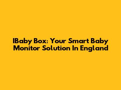 IBaby Box: Your Smart Baby Monitor Solution In England