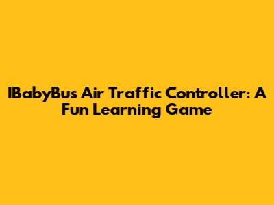IBabyBus Air Traffic Controller: A Fun Learning Game