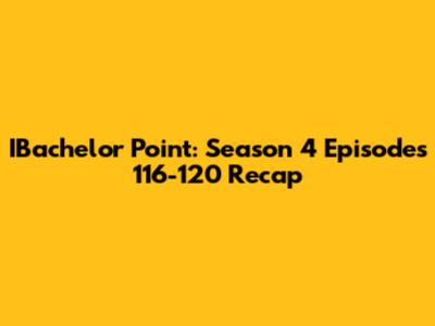 IBachelor Point: Season 4 Episodes 116-120 Recap