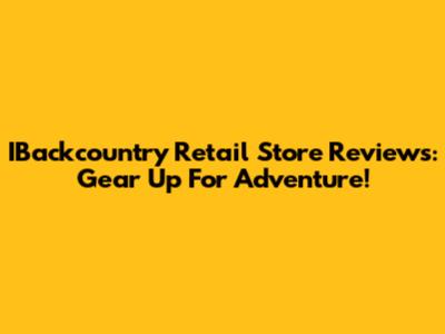 IBackcountry Retail Store Reviews: Gear Up For Adventure!