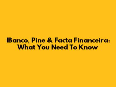 IBanco, Pine & Facta Financeira: What You Need To Know