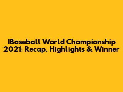 IBaseball World Championship 2021: Recap, Highlights & Winner