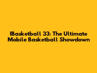 IBasketball 33: The Ultimate Mobile Basketball Showdown