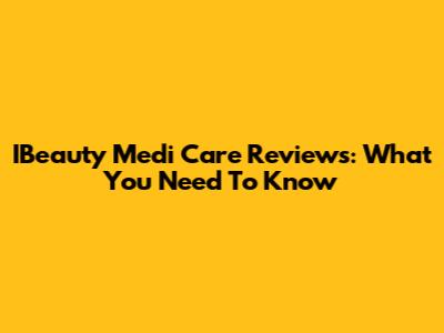 IBeauty Medi Care Reviews: What You Need To Know