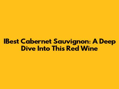 IBest Cabernet Sauvignon: A Deep Dive Into This Red Wine