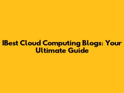 IBest Cloud Computing Blogs: Your Ultimate Guide