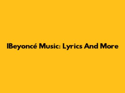 IBeyoncé Music: Lyrics And More