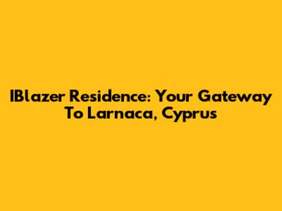 IBlazer Residence: Your Gateway To Larnaca, Cyprus
