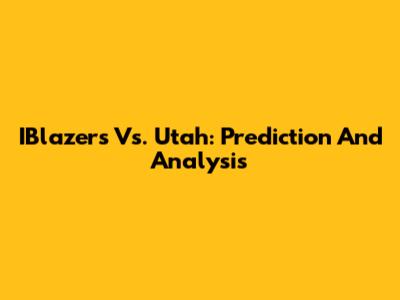 IBlazers Vs. Utah: Prediction And Analysis