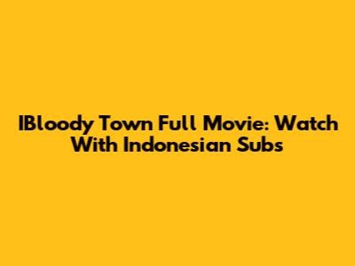 IBloody Town Full Movie: Watch With Indonesian Subs