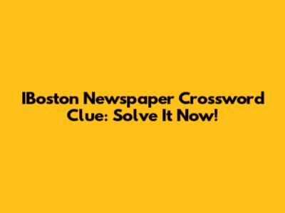 IBoston Newspaper Crossword Clue: Solve It Now!