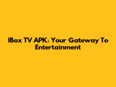IBox TV APK: Your Gateway To Entertainment