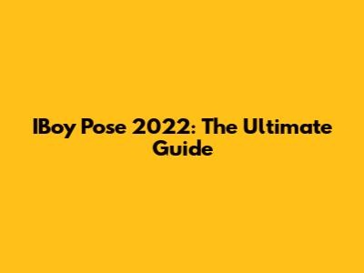 IBoy Pose 2022: The Ultimate Guide